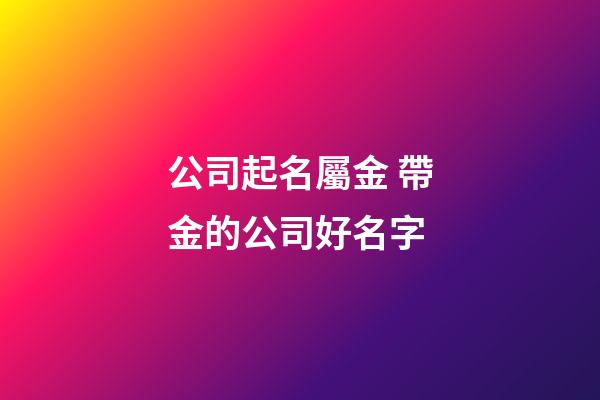 公司起名屬金 帶金的公司好名字-第1張-公司起名-玄機派